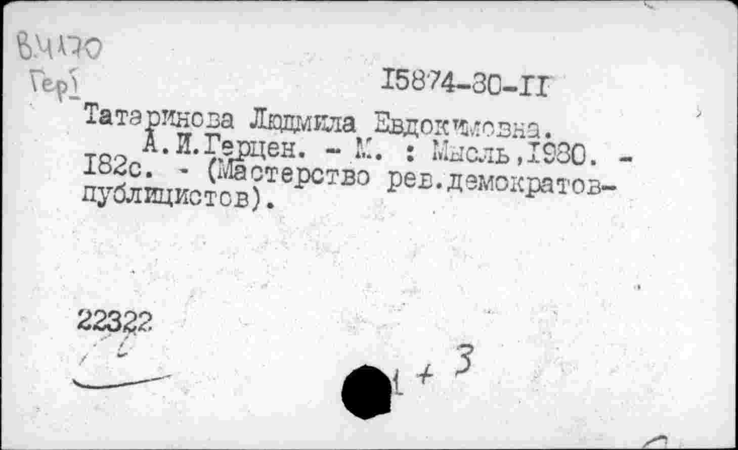 ﻿&.4W
Гер]	15874-30-П
Татаринова Лкдмкла Евдокимовна
Тй?Л,И,г?рцеы- “ î:- : ^сль,1980.
публицист^)^ерстю ре£-Дэмо^тов-
223^2